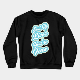 Shut up liver you're fine Crewneck Sweatshirt